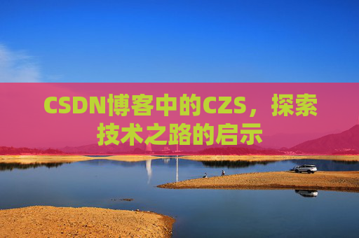 CSDN博客中的CZS，探索技术之路的启示